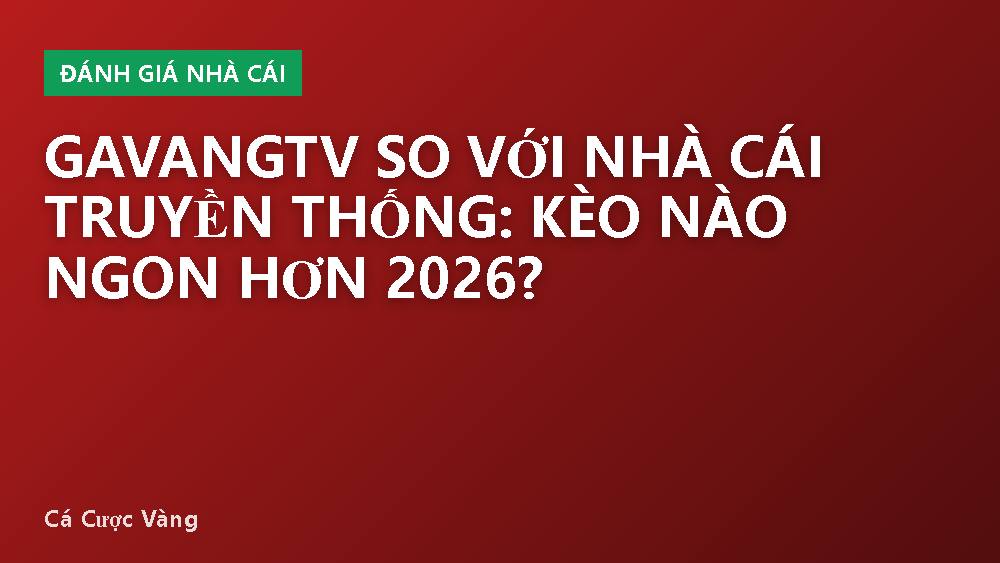 Gavangtv so với nhà cái truyền thống: kèo nào ngon hơn 2026?