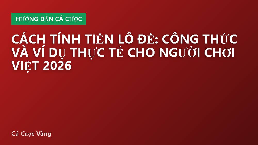 Cách tính tiền lô đề: công thức và ví dụ thực tế cho người chơi Việt 2026