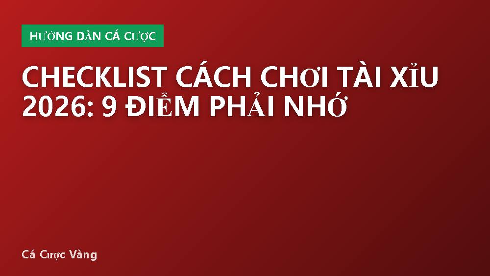 Checklist Cách Chơi Tài Xỉu 2026: 9 Điểm Phải Nhớ