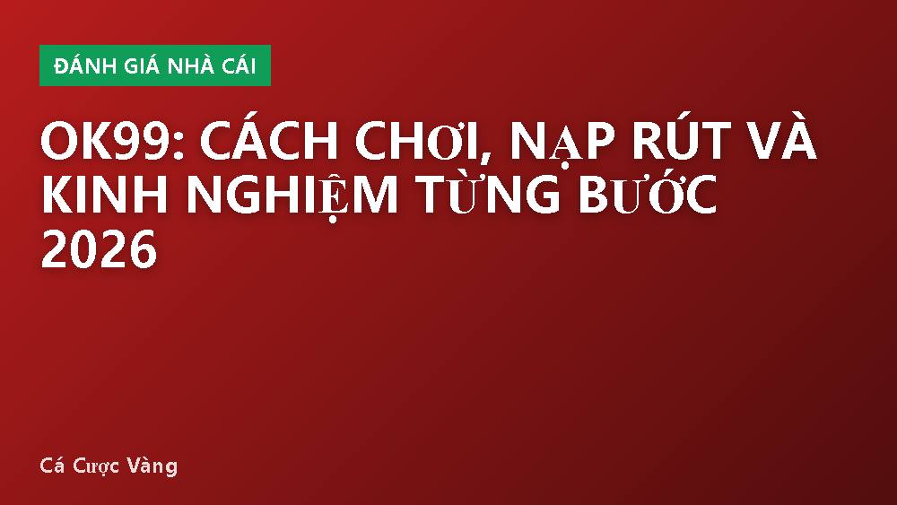 OK99: Cách Chơi, Nạp Rút Và Kinh Nghiệm Từng Bước 2026