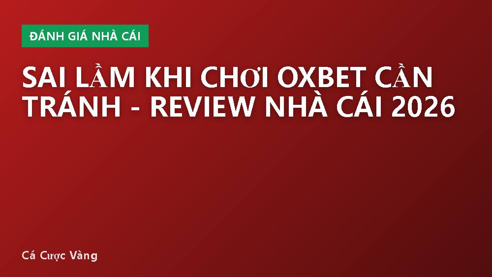 Sai lầm khi chơi Oxbet cần tránh - Review nhà cái 2026