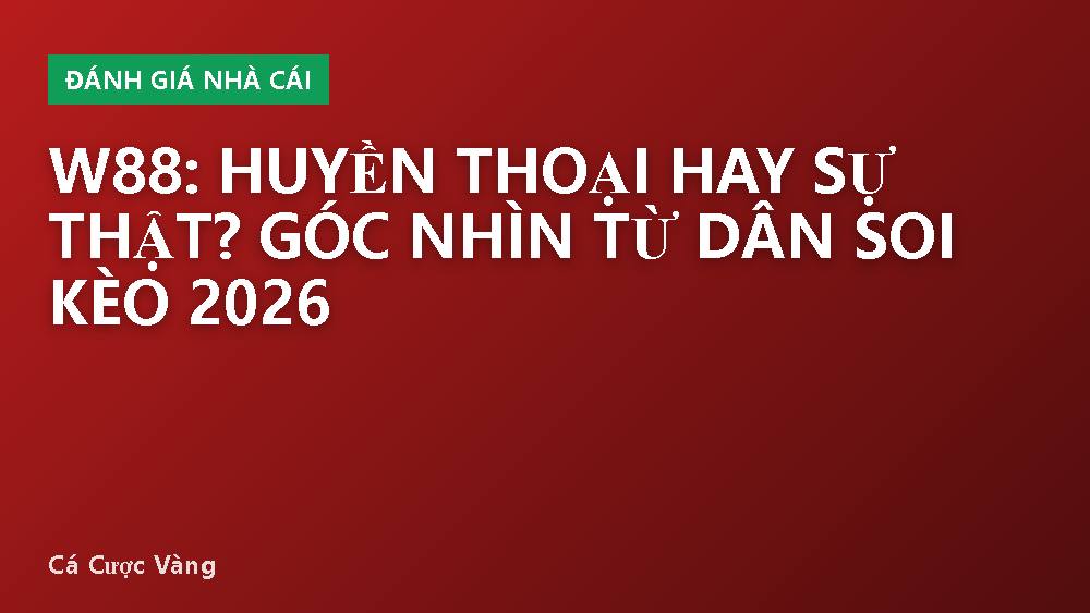 W88: Huyền thoại hay sự thật? Góc nhìn từ dân soi kèo 2026